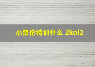 小贾伦特训什么 2kol2